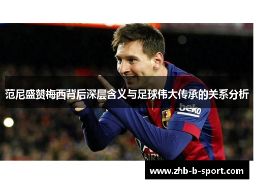 范尼盛赞梅西背后深层含义与足球伟大传承的关系分析