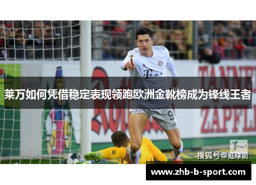 莱万如何凭借稳定表现领跑欧洲金靴榜成为锋线王者