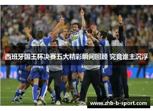 西班牙国王杯决赛五大精彩瞬间回顾 究竟谁主沉浮