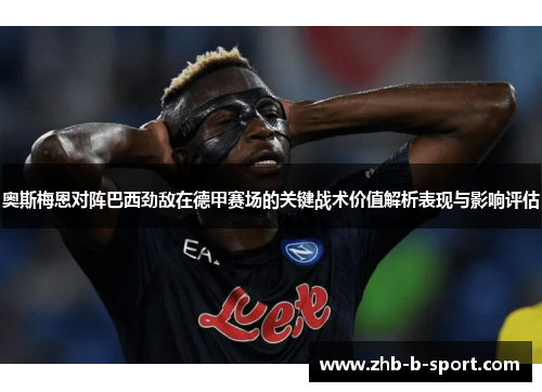 奥斯梅恩对阵巴西劲敌在德甲赛场的关键战术价值解析表现与影响评估