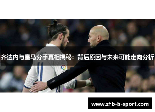 齐达内与皇马分手真相揭秘：背后原因与未来可能走向分析