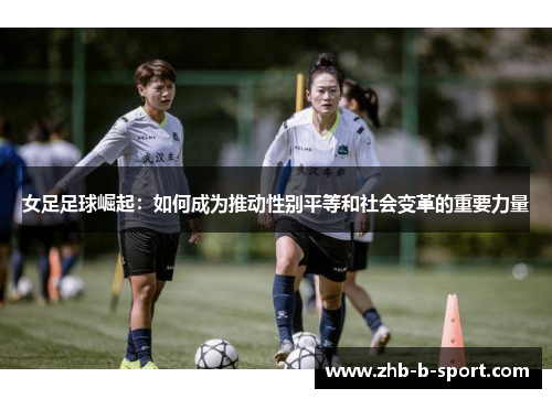 女足足球崛起：如何成为推动性别平等和社会变革的重要力量