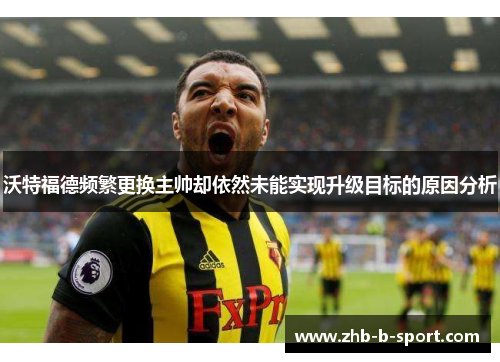 沃特福德频繁更换主帅却依然未能实现升级目标的原因分析