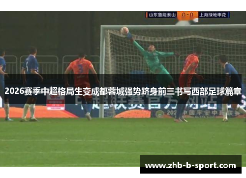 2026赛季中超格局生变成都蓉城强势跻身前三书写西部足球篇章