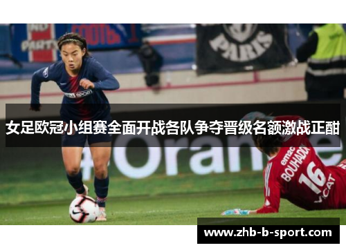女足欧冠小组赛全面开战各队争夺晋级名额激战正酣